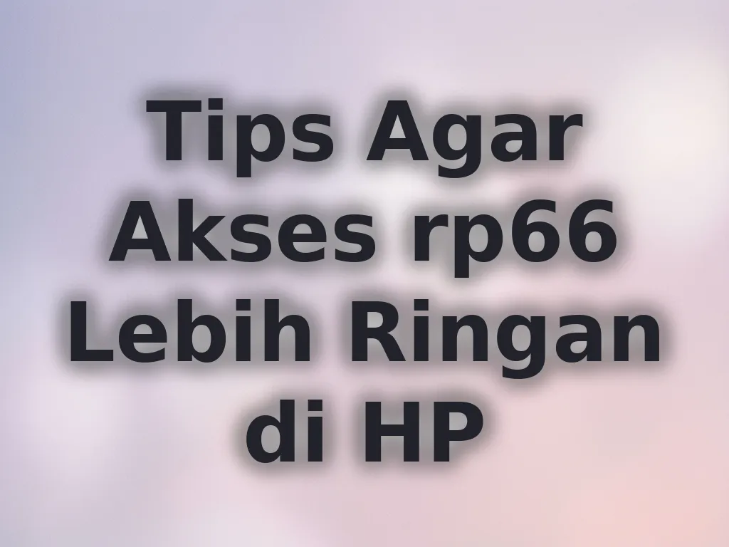 Tips Agar Akses rp66 Lebih Ringan di HP